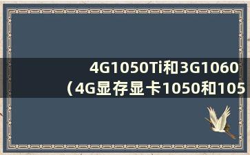 4G1050Ti和3G1060（4G显存显卡1050和1050Ti的区别）