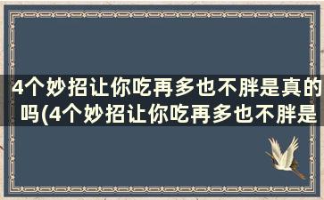 4个妙招让你吃再多也不胖是真的吗(4个妙招让你吃再多也不胖是什么)