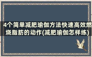 4个简单减肥瑜伽方法快速高效燃烧脂肪的动作(减肥瑜伽怎样练)