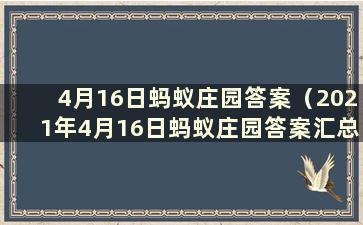 4月16日蚂蚁庄园答案（2021年4月16日蚂蚁庄园答案汇总）