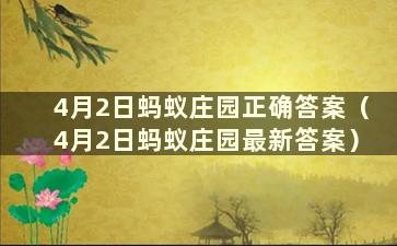 4月2日蚂蚁庄园正确答案（4月2日蚂蚁庄园最新答案）