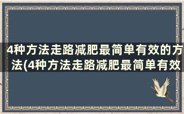 4种方法走路减肥最简单有效的方法(4种方法走路减肥最简单有效的运动)