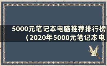 5000元笔记本电脑推荐排行榜（2020年5000元笔记本电脑排行榜）