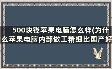 500块钱苹果电脑怎么样(为什么苹果电脑内部做工精细比国产好太多了)