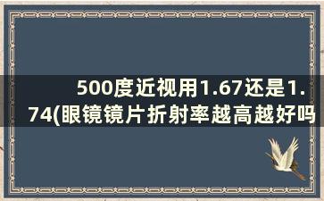 500度近视用1.67还是1.74(眼镜镜片折射率越高越好吗)