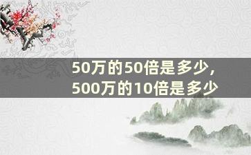 50万的50倍是多少,500万的10倍是多少