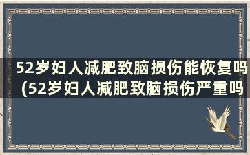 52岁妇人减肥致脑损伤能恢复吗(52岁妇人减肥致脑损伤严重吗)