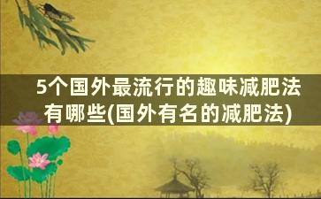 5个国外最流行的趣味减肥法有哪些(国外有名的减肥法)