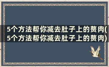 5个方法帮你减去肚子上的赘肉(5个方法帮你减去肚子上的赘肉)