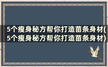 5个瘦身秘方帮你打造苗条身材(5个瘦身秘方帮你打造苗条身材)