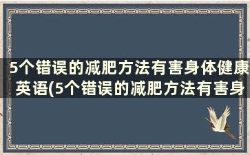 5个错误的减肥方法有害身体健康英语(5个错误的减肥方法有害身体健康)