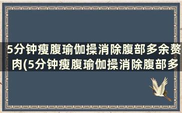 5分钟瘦腹瑜伽操消除腹部多余赘肉(5分钟瘦腹瑜伽操消除腹部多余赘肉)