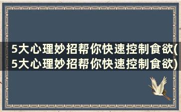 5大心理妙招帮你快速控制食欲(5大心理妙招帮你快速控制食欲)