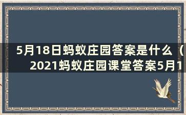 5月18日蚂蚁庄园答案是什么（2021蚂蚁庄园课堂答案5月18日）