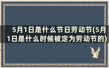 5月1日是什么节日劳动节(5月1日是什么时候被定为劳动节的)