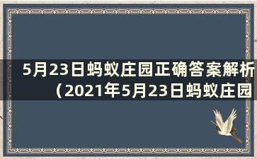 5月23日蚂蚁庄园正确答案解析（2021年5月23日蚂蚁庄园答案汇总）