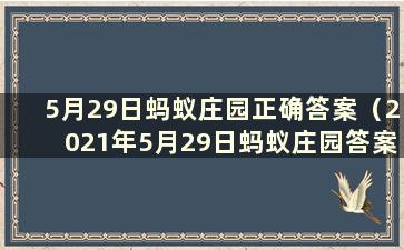 5月29日蚂蚁庄园正确答案（2021年5月29日蚂蚁庄园答案）