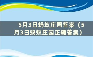 5月3日蚂蚁庄园答案（5月3日蚂蚁庄园正确答案）