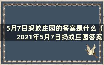 5月7日蚂蚁庄园的答案是什么（2021年5月7日蚂蚁庄园答案）