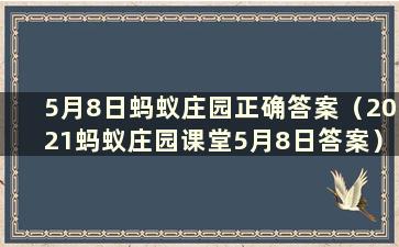 5月8日蚂蚁庄园正确答案（2021蚂蚁庄园课堂5月8日答案）