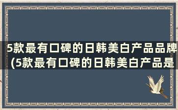 5款最有口碑的日韩美白产品品牌(5款最有口碑的日韩美白产品是什么)