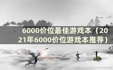 6000价位最佳游戏本（2021年6000价位游戏本推荐）