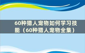 60种猎人宠物如何学习技能（60种猎人宠物全集）