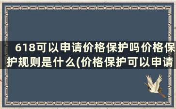 618可以申请价格保护吗价格保护规则是什么(价格保护可以申请几次)