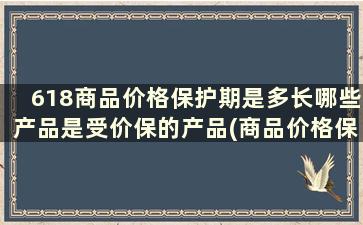 618商品价格保护期是多长哪些产品是受价保的产品(商品价格保护几天)