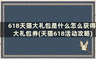 618天猫大礼包是什么怎么获得大礼包券(天猫618活动攻略)