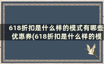 618折扣是什么样的模式有哪些优惠券(618折扣是什么样的模式有哪些优惠政策)