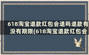 618淘宝退款红包会退吗退款有没有期限(618淘宝退款红包会退吗退款有没有期限规定)