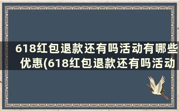 618红包退款还有吗活动有哪些优惠(618红包退款还有吗活动有哪些优惠政策)