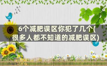 6个减肥误区你犯了几个(很多人都不知道的减肥误区)