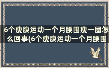 6个瘦腹运动一个月腰围瘦一圈怎么回事(6个瘦腹运动一个月腰围瘦一圈怎么办)