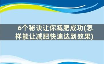 6个秘诀让你减肥成功(怎样能让减肥快速达到效果)