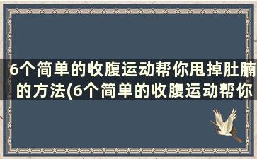 6个简单的收腹运动帮你甩掉肚腩的方法(6个简单的收腹运动帮你甩掉肚腩会瘦吗)