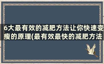 6大最有效的减肥方法让你快速变瘦的原理(最有效最快的减肥方法)