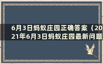 6月3日蚂蚁庄园正确答案（2021年6月3日蚂蚁庄园最新问题答案汇总）