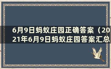 6月9日蚂蚁庄园正确答案（2021年6月9日蚂蚁庄园答案汇总）