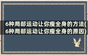 6种局部运动让你瘦全身的方法(6种局部运动让你瘦全身的原因)