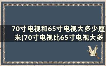 70寸电视和65寸电视大多少厘米(70寸电视比65寸电视大多)