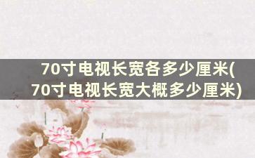 70寸电视长宽各多少厘米(70寸电视长宽大概多少厘米)