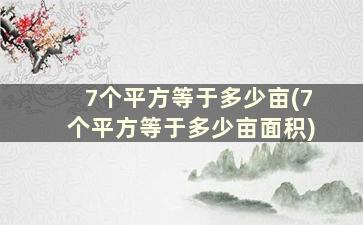 7个平方等于多少亩(7个平方等于多少亩面积)