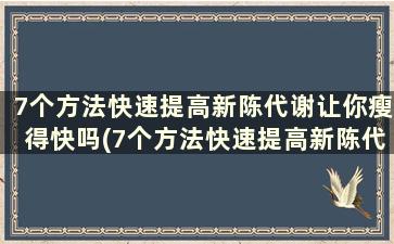 7个方法快速提高新陈代谢让你瘦得快吗(7个方法快速提高新陈代谢让你瘦得快点)