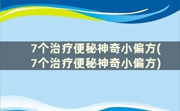 7个治疗便秘神奇小偏方(7个治疗便秘神奇小偏方)