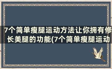 7个简单瘦腿运动方法让你拥有修长美腿的功能(7个简单瘦腿运动方法让你拥有修长美腿的能力)