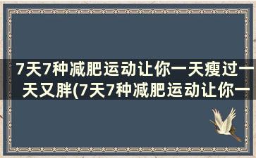 7天7种减肥运动让你一天瘦过一天又胖(7天7种减肥运动让你一天瘦过一天没瘦)