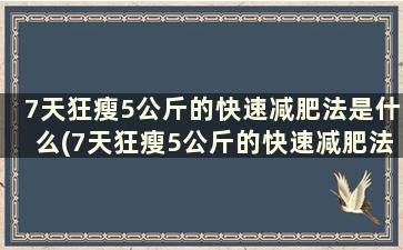 7天狂瘦5公斤的快速减肥法是什么(7天狂瘦5公斤的快速减肥法)