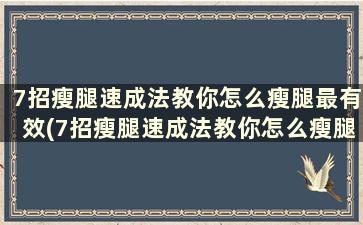 7招瘦腿速成法教你怎么瘦腿最有效(7招瘦腿速成法教你怎么瘦腿最有效)